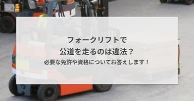 フォークリフトで公道を走るのは違法?必要な免許や資格についてお答えします!