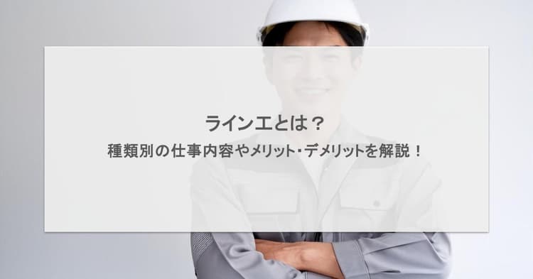 ライン工とは?種類別の仕事内容やメリット・デメリットを解説!