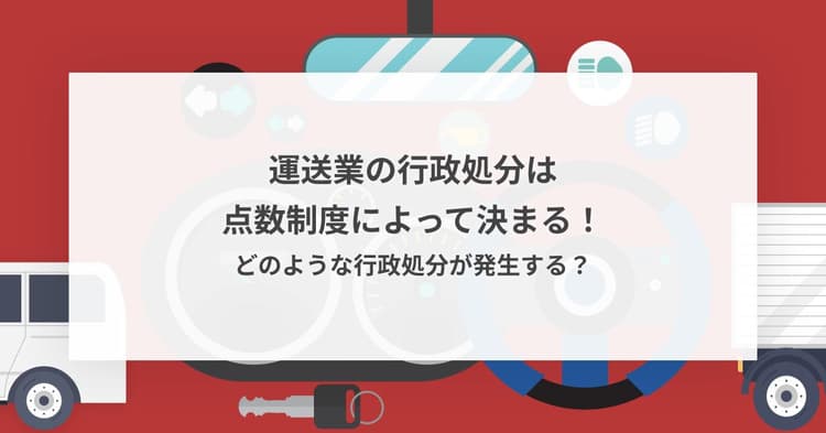 運送業の行政処分は点数制度によって決まる!どのような行政処分が発生する?
