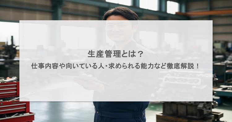 生産管理とは?仕事内容や向いている人・求められる能力など徹底解説!