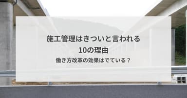 施工管理はきつい・つらいと言われる10の理由 | 働き方改革の効果はでている?