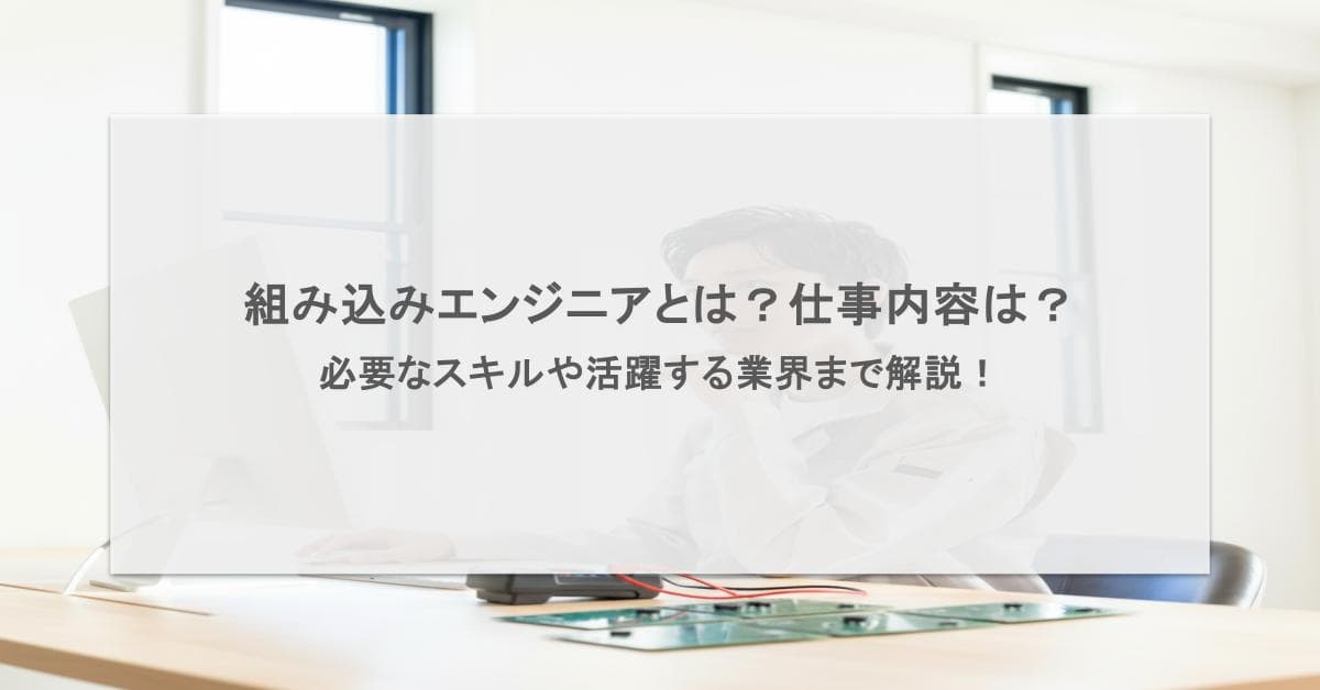 組み込みエンジニアとは?仕事内容は?必要なスキルや活躍する業界まで解説!