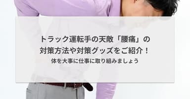 トラック運転手の天敵「腰痛」の対策方法や対策グッズをご紹介!体を大事に仕事に取り組みましょう