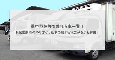 準中型免許で乗れる車一覧!5t限定解除のやり方や、仕事の幅がどう広がるかも解説!