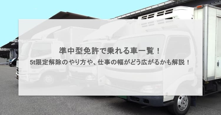 準中型免許で乗れる車一覧!5t限定解除のやり方や、仕事の幅がどう広がるかも解説!