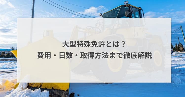 大型特殊免許とは?費用や日数、取得方法まで徹底解説!