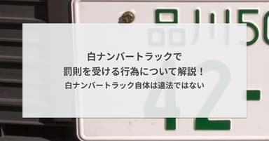 白ナンバートラックで罰則を受ける行為について解説!白ナンバートラック自体は違法ではない