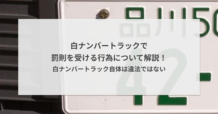 白ナンバートラックで罰則を受ける行為について解説!白ナンバートラック自体は違法ではない