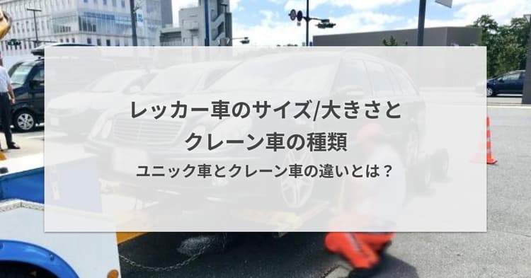 レッカー車のサイズ/大きさとクレーン車の種類・ユニック車とクレーン車の違いとは?