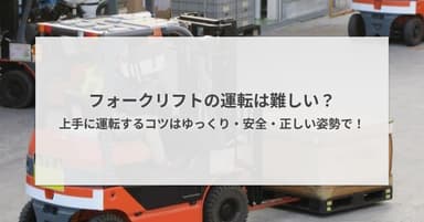 フォークリフトの運転は難しい?上手に運転するコツはゆっくり・安全・正しい姿勢で!