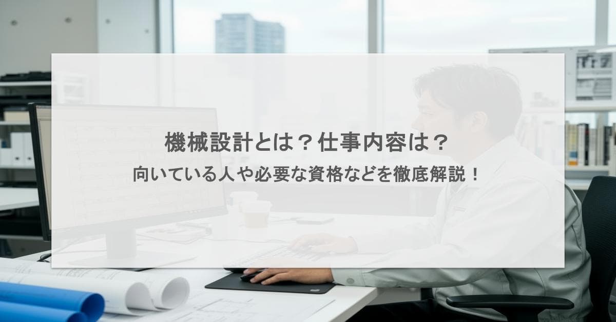 機械設計とは?仕事内容は?向いている人や必要な資格などを徹底解説!