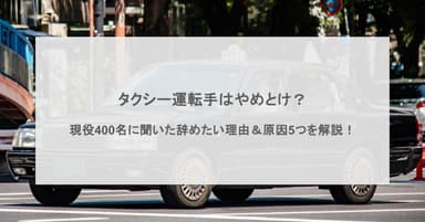 タクシー運転手はやめとけ?現役400名に聞いた辞めたい理由と原因5つを徹底解説!