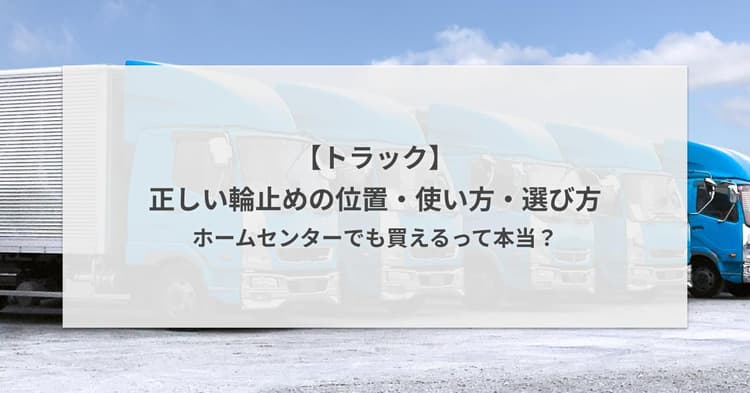 【トラック】正しい輪止めの位置・使い方・選び方。ホームセンターでも買えるって本当?