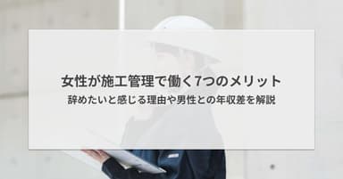 女性が施工管理で働く7つのメリット|辞めたいと感じる理由や男性との年収差を解説
