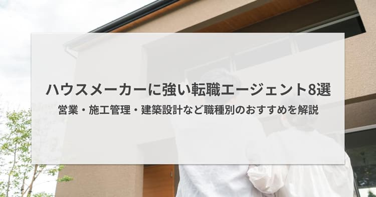 ハウスメーカーにおすすめの転職エージェント8選|営業・施工管理など職種別に解説