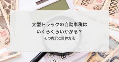 大型トラックの自動車税はいくらくらいかかる?その内訳と計算方法