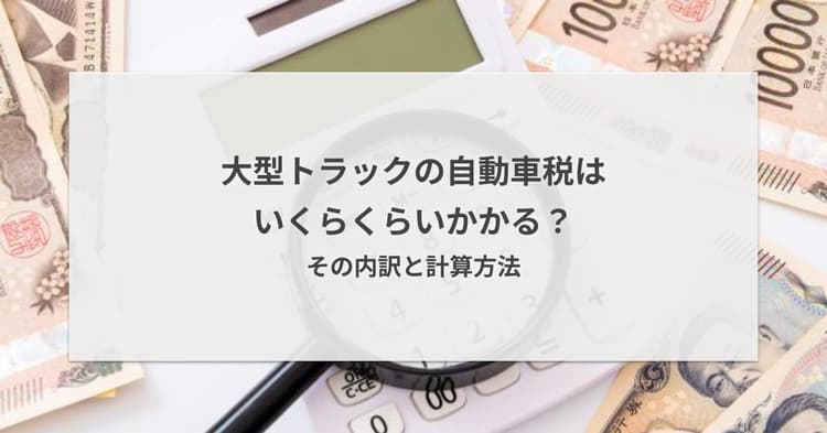 大型トラックの自動車税はいくらくらいかかる?その内訳と計算方法