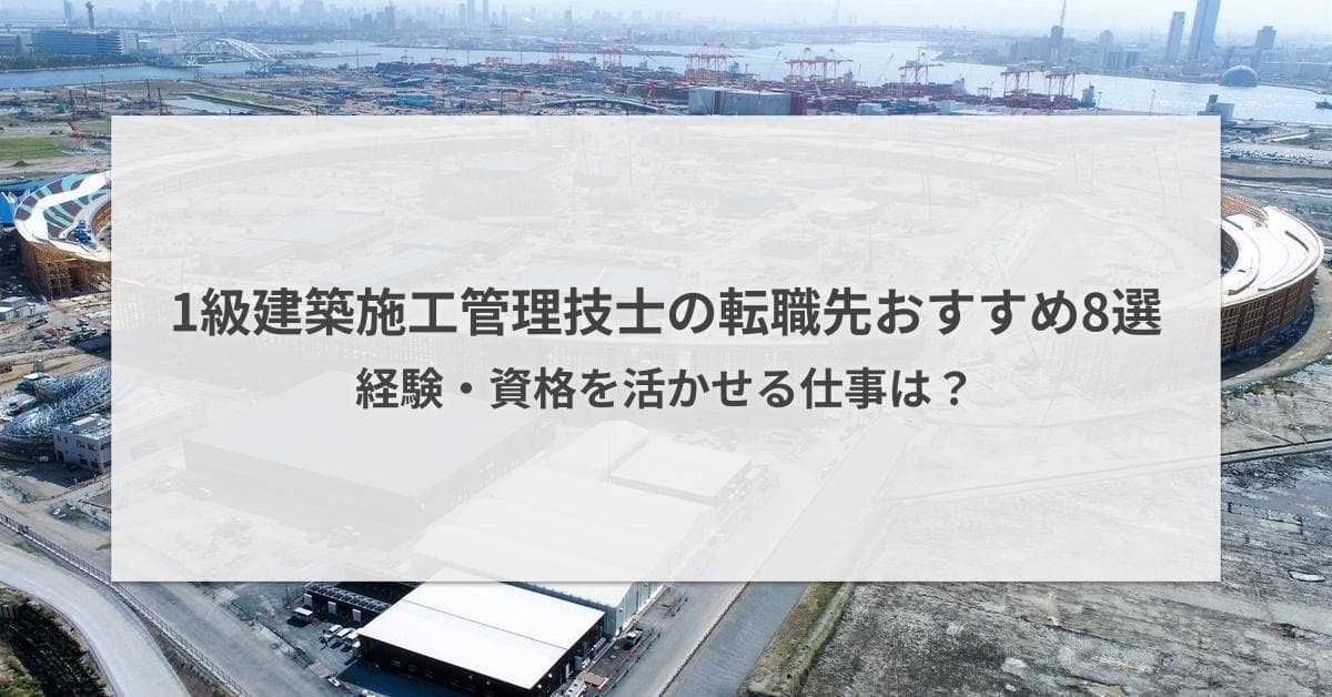 1級建築施工管理技士の転職先おすすめ8選|資格を活かせる仕事は?
