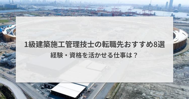 1級建築施工管理技士の転職先おすすめ8選|資格を活かせる仕事は?