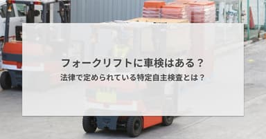 フォークリフトに車検はある?法律で定められている特定自主検査とは?