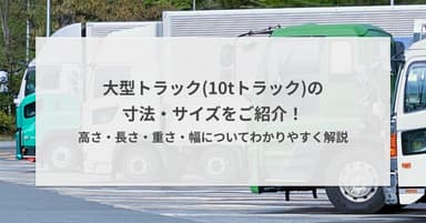 大型トラック(10tトラック)の寸法・サイズをご紹介!高さ・長さ・重さ・幅についてわかりやすく解説