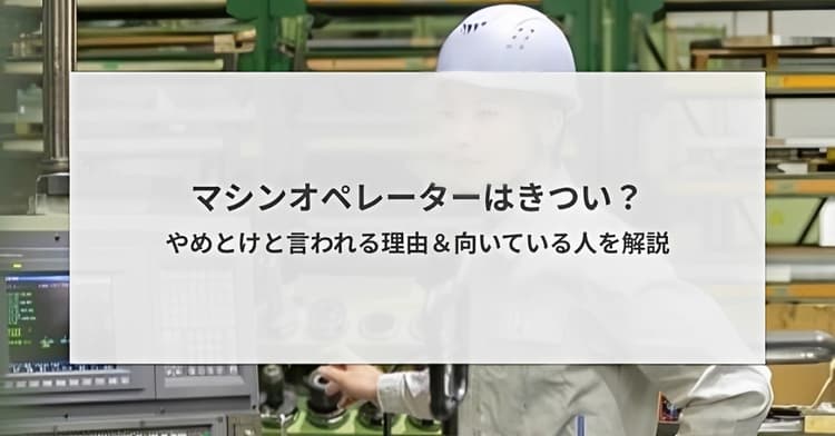 マシンオペレーターはきつい?やめとけと言われる理由と向いている人を解説