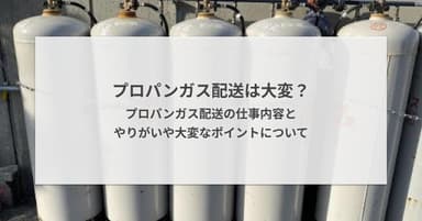 プロパンガス配送は大変?プロパンガス配送の仕事内容とやりがいや大変なポイントについて