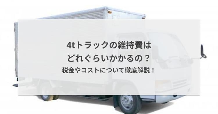 4tトラックの維持費はどれぐらいかかるの?税金やコストについて徹底解説!