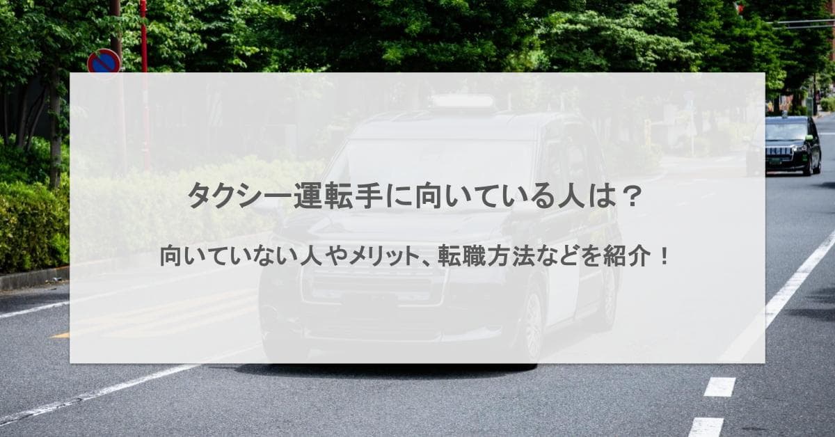 タクシー運転手に向いている人の特徴8選!向いていない人の特徴や未経験からの始め方も解説