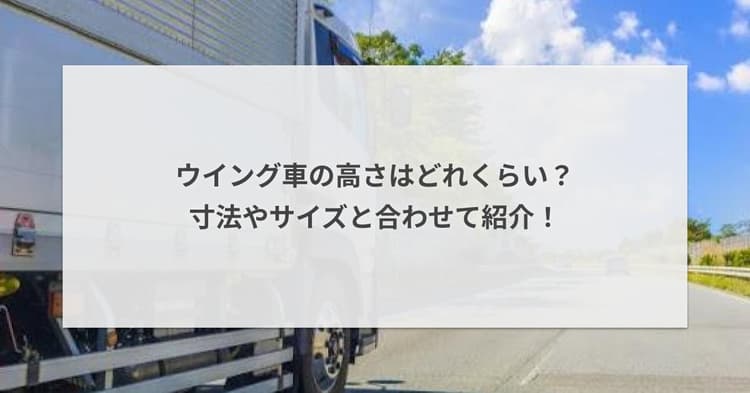 ウイング車の高さはどれくらい?寸法やサイズと合わせて紹介!