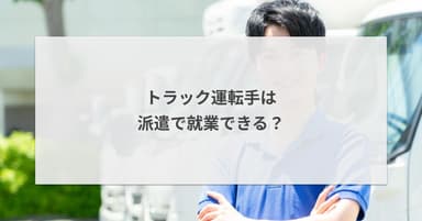 トラック運転手は派遣で就業できる?