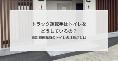 トラック運転手はトイレをどうしているの?長距離運転時のトイレの注意点とは