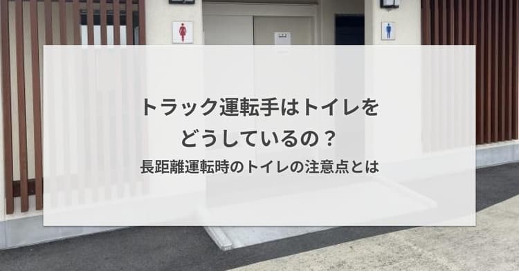 トラック運転手はトイレをどうしているの?長距離運転時のトイレの注意点とは