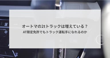 オートマの2tトラックは増えている?AT限定免許でもトラック運転手になれるのか
