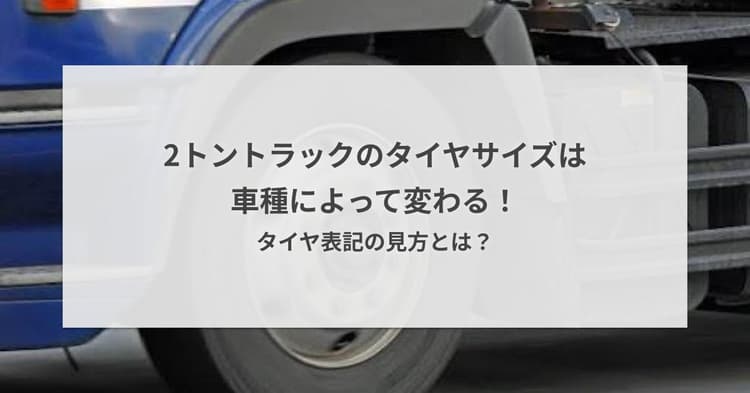 2トントラックのタイヤサイズは車種によって変わる!タイヤ表記の見方とは?