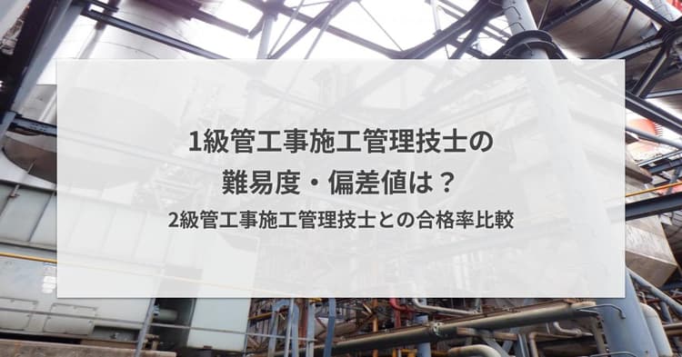 1級管工事施工管理技士の難易度・偏差値|2級管工事施工管理技士との合格率比較