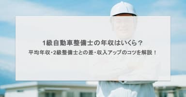 1級自動車整備士の年収はいくら?平均年収や2級整備士との差、収入アップのコツを解説