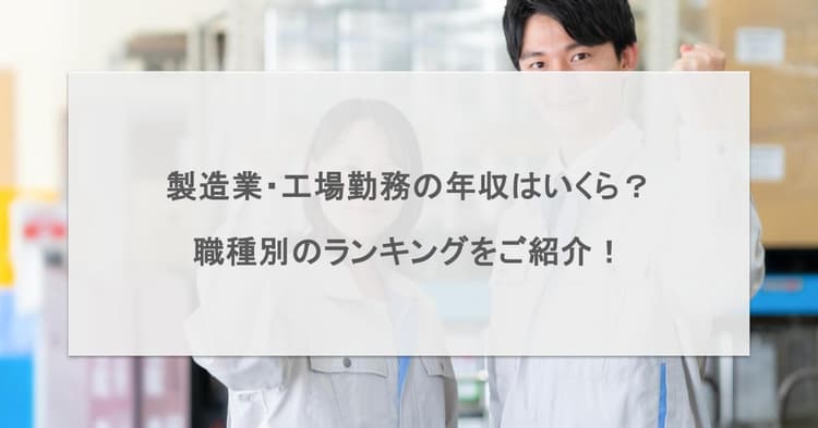 製造業・工場勤務の年収はいくら?職種別のランキングをご紹介!