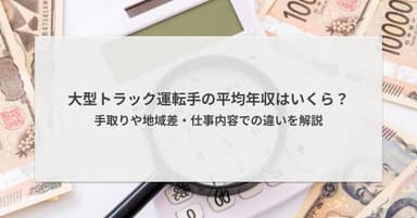 大型トラック運転手の平均年収はいくら?手取りや地域差・仕事内容での違いを解説