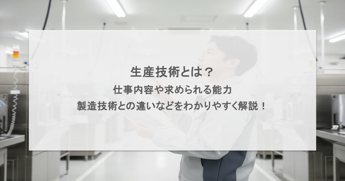 生産技術とは?仕事内容や求められる能力、製造技術との違いなどをわかりやすく解説!