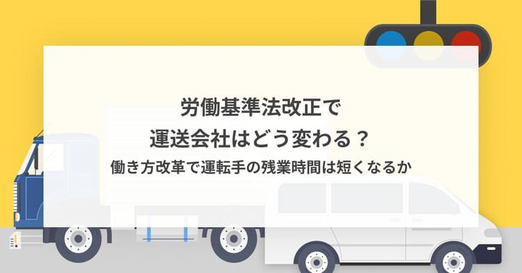 労働基準法改正で運送会社はどう変わる? 働き方改革で運転手の残業時間は短くなるか