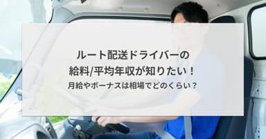 ルート配送ドライバーの給料/平均年収が知りたい!月給やボーナスは相場でどのくらい?