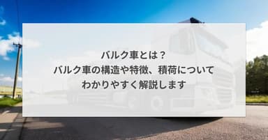 バルク車とは?バルク車の構造や特徴、積荷についてわかりやすく解説します