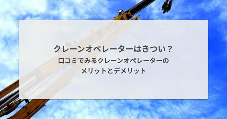 クレーンオペレーターはきつい?口コミでみるクレーンオペレーターのメリットとデメリット