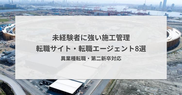 施工管理未経験者におすすめの転職サイト・転職エージェント8選|第二新卒対応