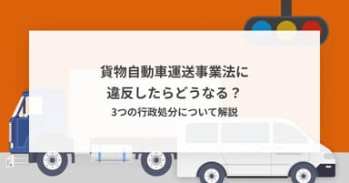 貨物自動車運送事業法に違反したらどうなる?3つの行政処分について解説