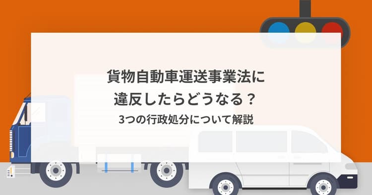 貨物自動車運送事業法に違反したらどうなる?3つの行政処分について解説