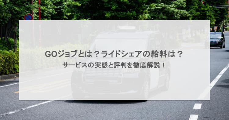 GOジョブとは?ライドシェアの給料は?サービスの実態と評判を徹底解説!