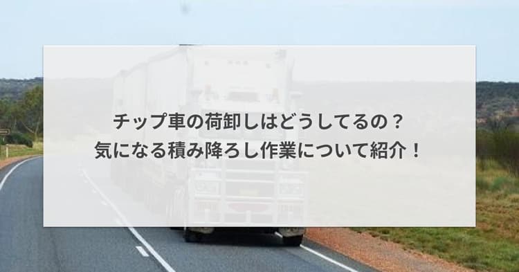 チップ車の荷卸しはどうしてるの?気になる積み降ろし作業について紹介!