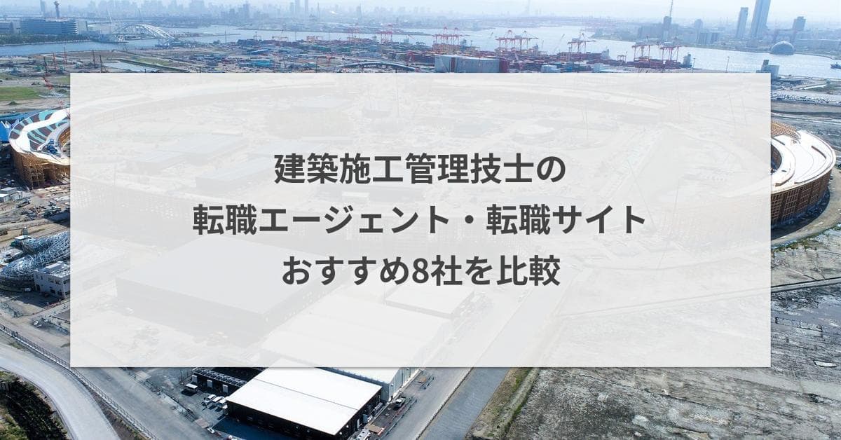 建築施工管理技士の転職エージェント・転職サイトおすすめ8社を比較